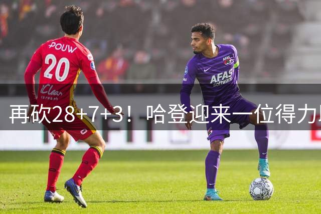 再砍28+7+3！哈登迎来一位得力助手，总冠军有望了