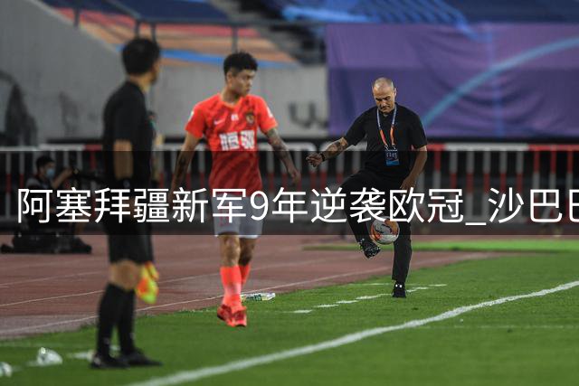 阿塞拜疆新军9年逆袭欧冠 沙巴巴库缔造足球传奇